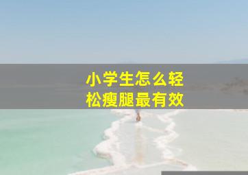 小学生怎么轻松瘦腿最有效