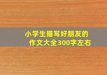 小学生描写好朋友的作文大全300字左右