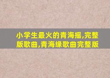 小学生最火的青海摇,完整版歌曲,青海缘歌曲完整版