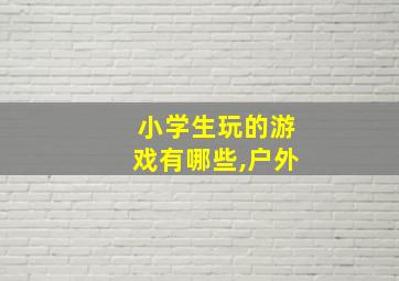 小学生玩的游戏有哪些,户外