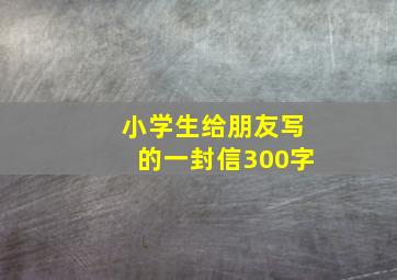 小学生给朋友写的一封信300字