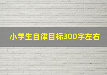 小学生自律目标300字左右