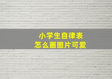 小学生自律表怎么画图片可爱