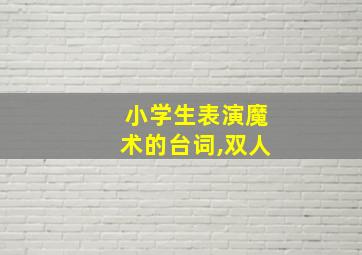 小学生表演魔术的台词,双人