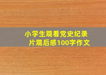 小学生观看党史纪录片观后感100字作文