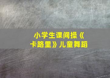 小学生课间操《卡路里》儿童舞蹈