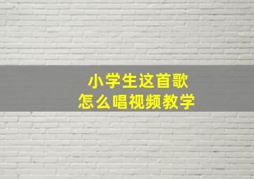 小学生这首歌怎么唱视频教学