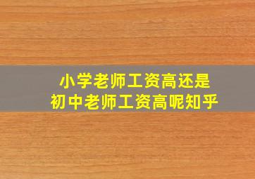 小学老师工资高还是初中老师工资高呢知乎