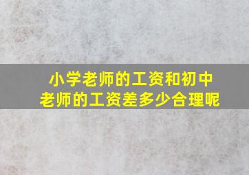 小学老师的工资和初中老师的工资差多少合理呢