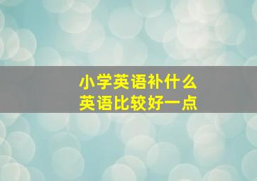 小学英语补什么英语比较好一点