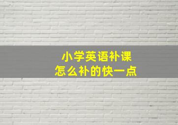 小学英语补课怎么补的快一点