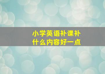 小学英语补课补什么内容好一点