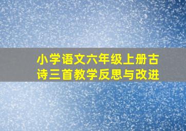 小学语文六年级上册古诗三首教学反思与改进