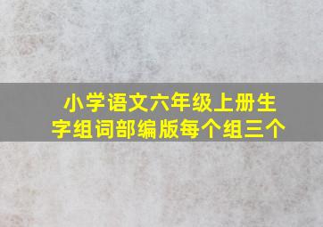 小学语文六年级上册生字组词部编版每个组三个