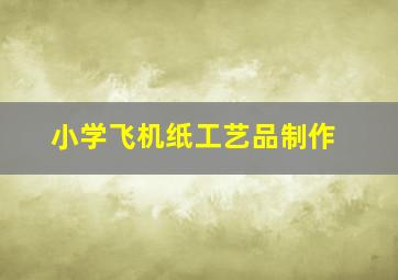 小学飞机纸工艺品制作