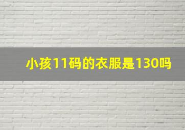 小孩11码的衣服是130吗