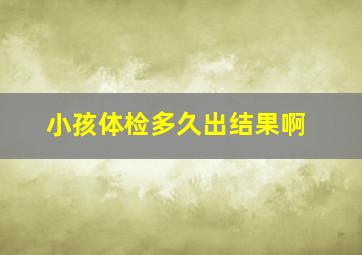 小孩体检多久出结果啊