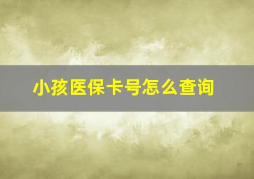 小孩医保卡号怎么查询