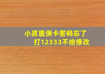 小孩医保卡密码忘了打12333不给修改