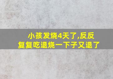 小孩发烧4天了,反反复复吃退烧一下子又退了