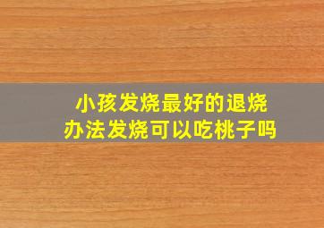 小孩发烧最好的退烧办法发烧可以吃桃子吗