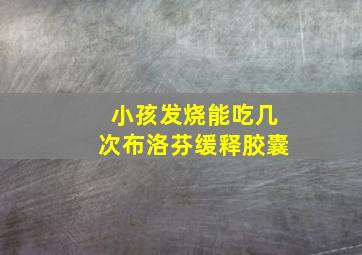 小孩发烧能吃几次布洛芬缓释胶囊