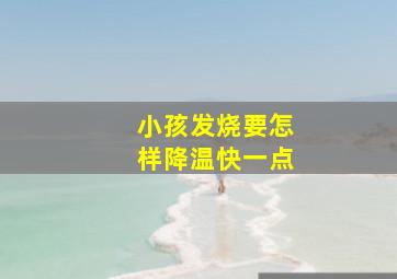 小孩发烧要怎样降温快一点