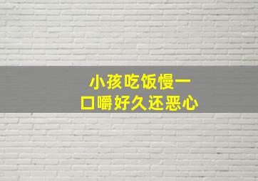 小孩吃饭慢一口嚼好久还恶心