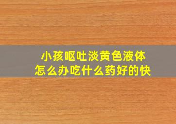 小孩呕吐淡黄色液体怎么办吃什么药好的快