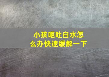 小孩呕吐白水怎么办快速缓解一下