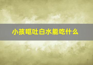 小孩呕吐白水能吃什么