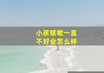 小孩咳嗽一直不好会怎么样