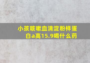 小孩咳嗽血清淀粉样蛋白a高15.9喝什么药