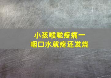 小孩喉咙疼痛一咽口水就疼还发烧