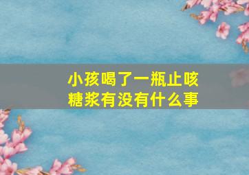 小孩喝了一瓶止咳糖浆有没有什么事