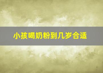 小孩喝奶粉到几岁合适