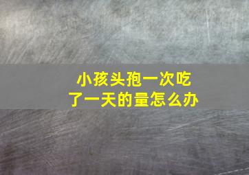 小孩头孢一次吃了一天的量怎么办