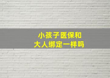 小孩子医保和大人绑定一样吗