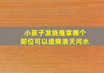 小孩子发烧推拿哪个部位可以退烧清天河水