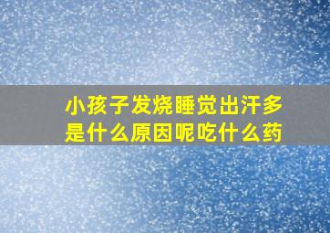 小孩子发烧睡觉出汗多是什么原因呢吃什么药