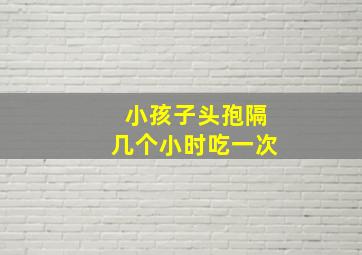 小孩子头孢隔几个小时吃一次