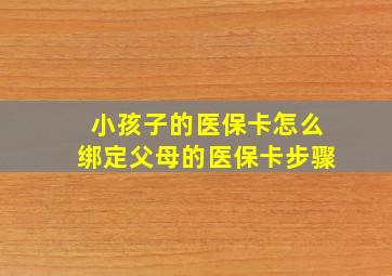 小孩子的医保卡怎么绑定父母的医保卡步骤