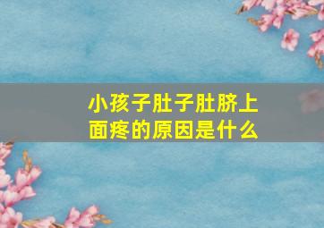 小孩子肚子肚脐上面疼的原因是什么