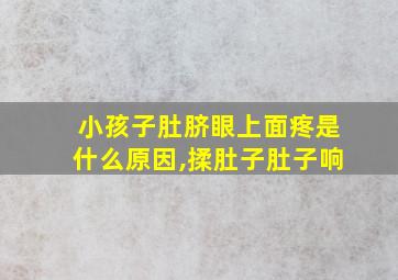 小孩子肚脐眼上面疼是什么原因,揉肚子肚子响