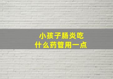 小孩子肠炎吃什么药管用一点