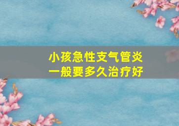 小孩急性支气管炎一般要多久治疗好