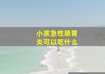 小孩急性肠胃炎可以吃什么