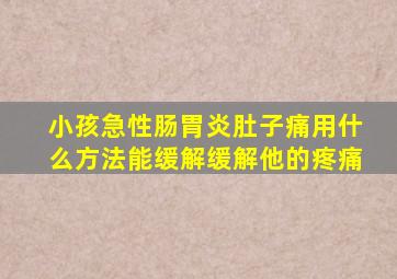 小孩急性肠胃炎肚子痛用什么方法能缓解缓解他的疼痛