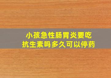 小孩急性肠胃炎要吃抗生素吗多久可以停药