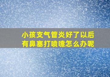 小孩支气管炎好了以后有鼻塞打喷嚏怎么办呢